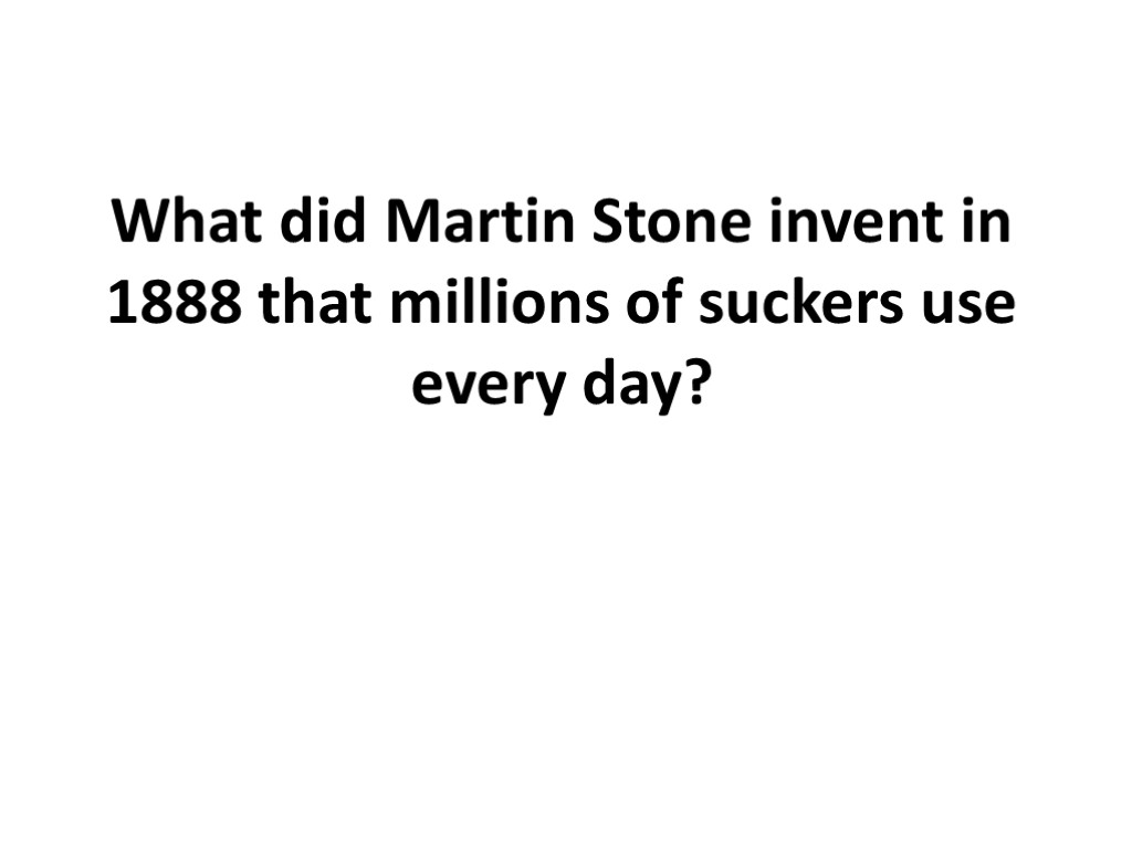 What did Martin Stone invent in 1888 that millions of suckers use every day?